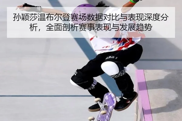 孙颖莎温布尔登赛场数据对比与表现深度分析，全面剖析赛事表现与发展趋势