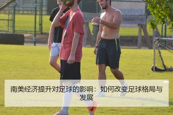 南美经济提升对足球的影响：如何改变足球格局与发展